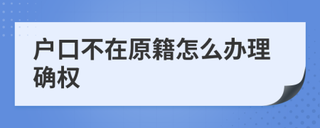 户口不在原籍怎么办理确权