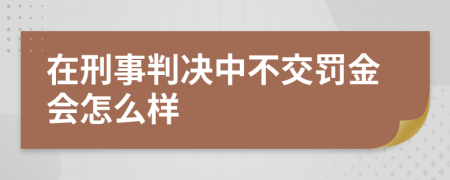 在刑事判决中不交罚金会怎么样