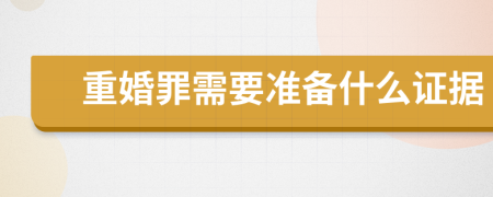 重婚罪需要准备什么证据