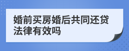 婚前买房婚后共同还贷法律有效吗