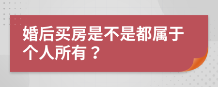 婚后买房是不是都属于个人所有？