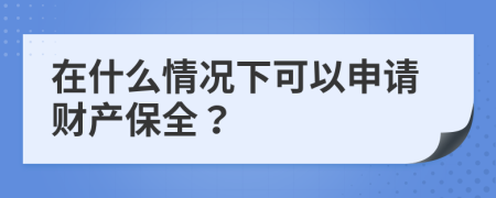 在什么情况下可以申请财产保全？