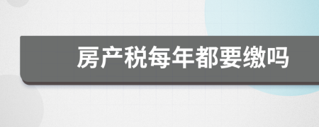 房产税每年都要缴吗