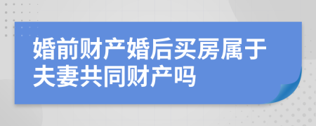 婚前财产婚后买房属于夫妻共同财产吗