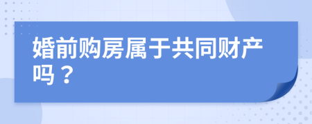 婚前购房属于共同财产吗？