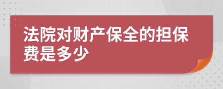 法院对财产保全的担保费是多少