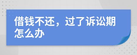 借钱不还，过了诉讼期怎么办