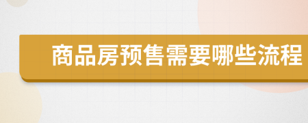 商品房预售需要哪些流程