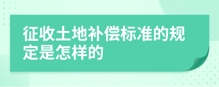 征收土地补偿标准的规定是怎样的