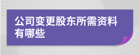 公司变更股东所需资料有哪些