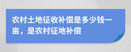 农村土地征收补偿是多少钱一亩，是农村征地补偿