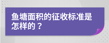 鱼塘面积的征收标准是怎样的？