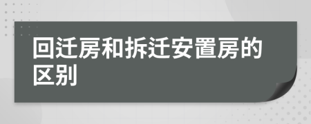 回迁房和拆迁安置房的区别