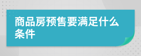 商品房预售要满足什么条件