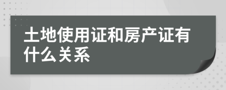 土地使用证和房产证有什么关系