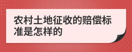 农村土地征收的赔偿标准是怎样的