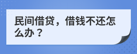民间借贷，借钱不还怎么办？