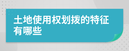 土地使用权划拨的特征有哪些