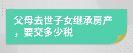 父母去世子女继承房产，要交多少税