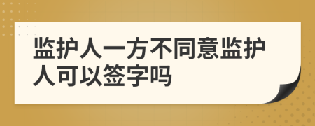 监护人一方不同意监护人可以签字吗