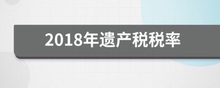 2018年遗产税税率