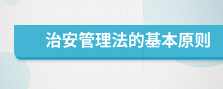 治安管理法的基本原则