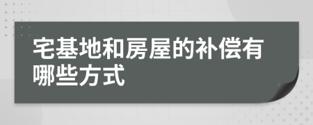 宅基地和房屋的补偿有哪些方式