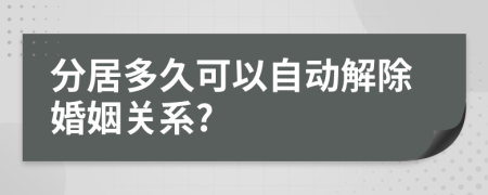 分居多久可以自动解除婚姻关系?