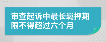 审查起诉中最长羁押期限不得超过六个月