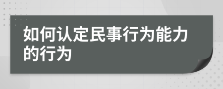 如何认定民事行为能力的行为