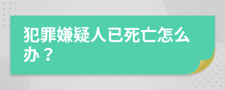 犯罪嫌疑人已死亡怎么办？