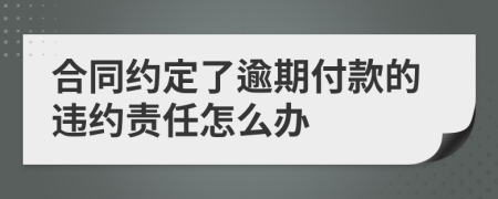 合同约定了逾期付款的违约责任怎么办