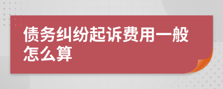 债务纠纷起诉费用一般怎么算