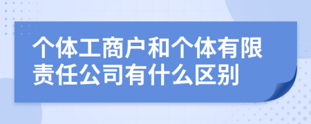 个体工商户和个体有限责任公司有什么区别