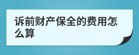 诉前财产保全的费用怎么算