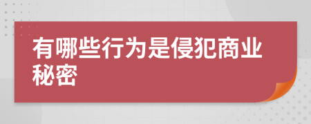 有哪些行为是侵犯商业秘密