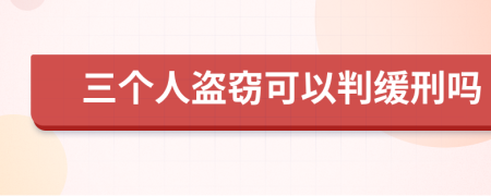 三个人盗窃可以判缓刑吗