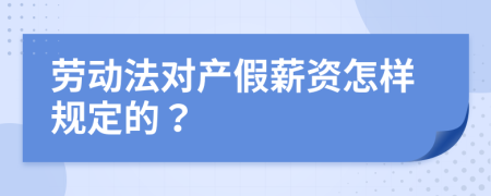 劳动法对产假薪资怎样规定的？