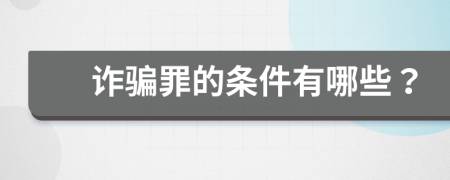 诈骗罪的条件有哪些？