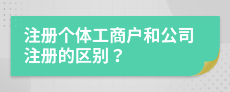 注册个体工商户和公司注册的区别？