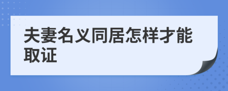 夫妻名义同居怎样才能取证