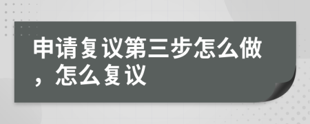 申请复议第三步怎么做，怎么复议