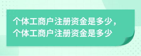 个体工商户注册资金是多少，个体工商户注册资金是多少