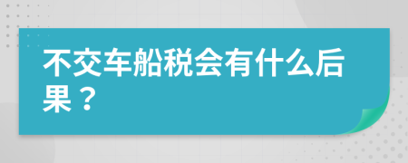 不交车船税会有什么后果？