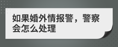 如果婚外情报警，警察会怎么处理