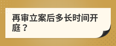 再审立案后多长时间开庭？