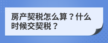 房产契税怎么算？什么时候交契税？