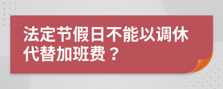 法定节假日不能以调休代替加班费？