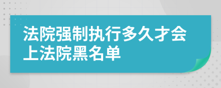 法院强制执行多久才会上法院黑名单