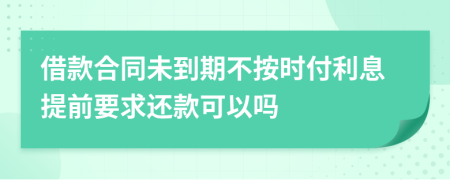 借款合同未到期不按时付利息提前要求还款可以吗